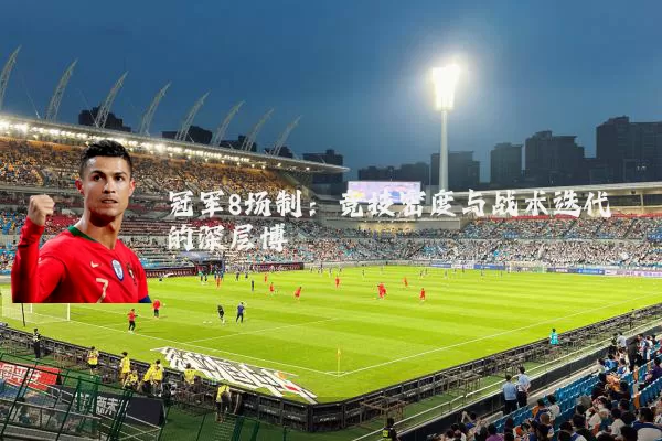 冠军8场制:竞技密度与战术迭代的深层博弈