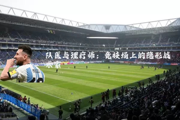 队医与理疗师:竞技场上的隐形战术家