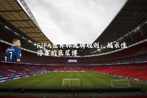FIFA世界杯洗牌规则:战术性停赛的底层博弈