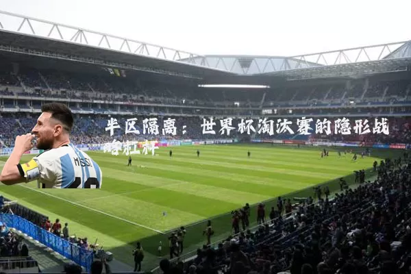 半区隔离:世界杯淘汰赛的隐形战略杠杆