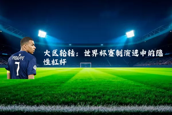 大区轮转：世界杯赛制演进中的隐性杠杆