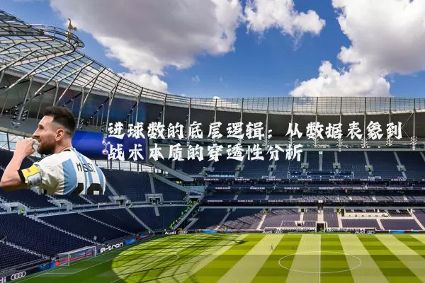 进球数的底层逻辑:从数据表象到战术本质的穿透性分析