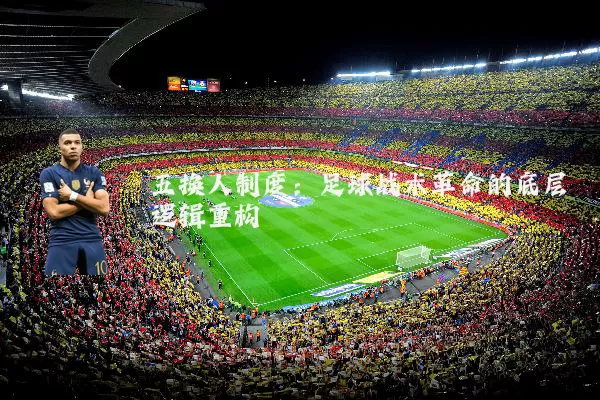 五换人制度:足球战术革命的底层逻辑重构