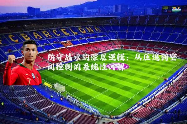 防守战术的深层逻辑:从压迫到空间控制的系统性瓦解