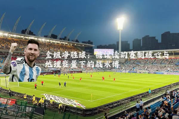 全组净胜球:被误读的赛制核心与地理变量下的战术博弈