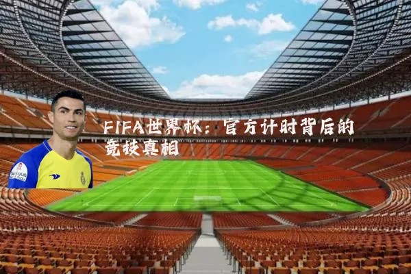 FIFA世界杯:官方计时背后的竞技真相