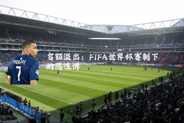 名额溢出:FIFA世界杯赛制下的隐性博弈