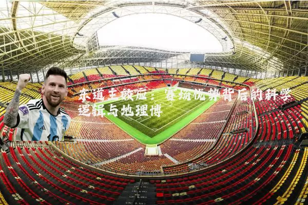 东道主效应:赛场优势背后的科学逻辑与地理博弈