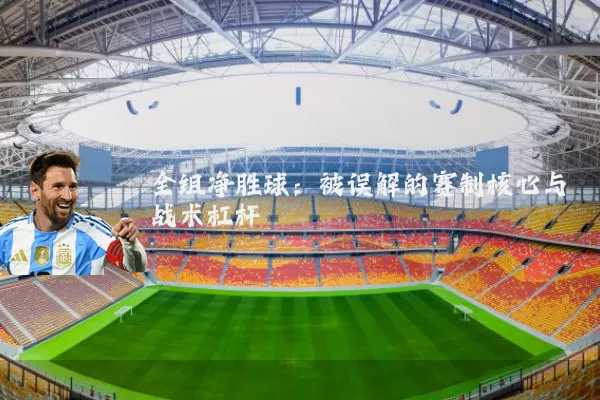 全组净胜球:被误解的赛制核心与战术杠杆