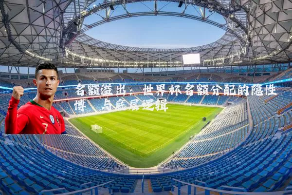 名额溢出:世界杯名额分配的隐性博弈与底层逻辑